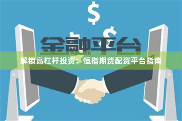 解鎖高杠桿投資：恒指期貨配資平臺指南